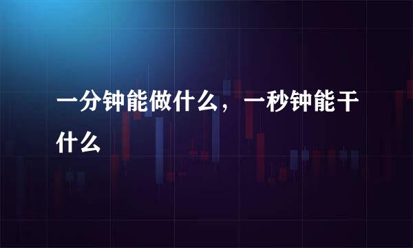 一分钟能做什么，一秒钟能干什么