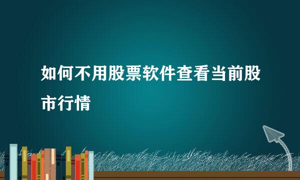 如何不用股票软件查看当前股市行情
