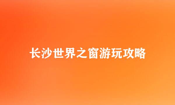 长沙世界之窗游玩攻略