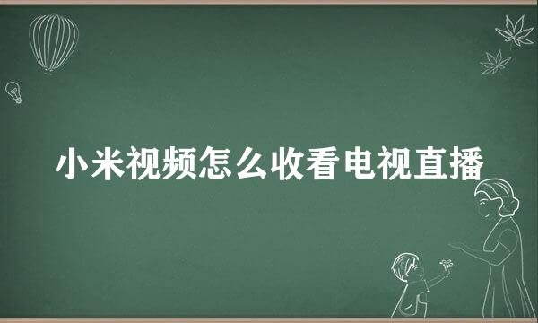 小米视频怎么收看电视直播