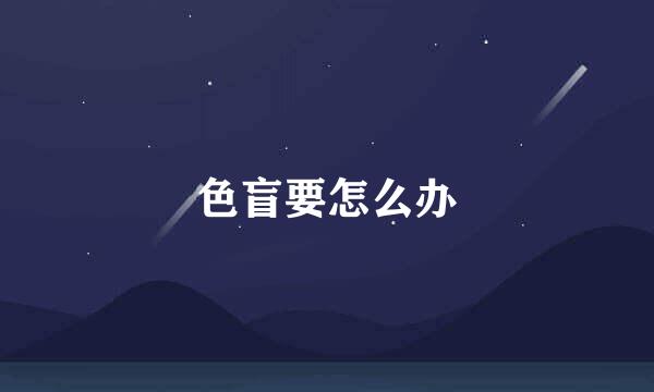 色盲要怎么办
