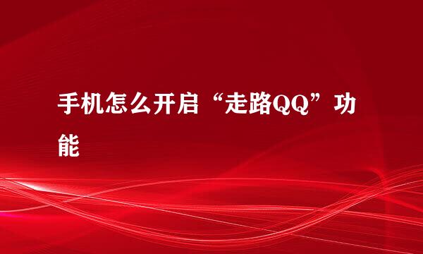 手机怎么开启“走路QQ”功能