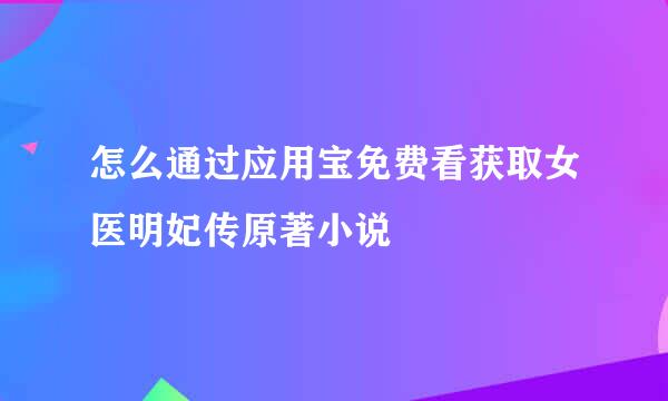怎么通过应用宝免费看获取女医明妃传原著小说