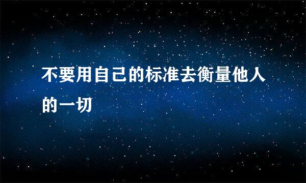 不要用自己的标准去衡量他人的一切