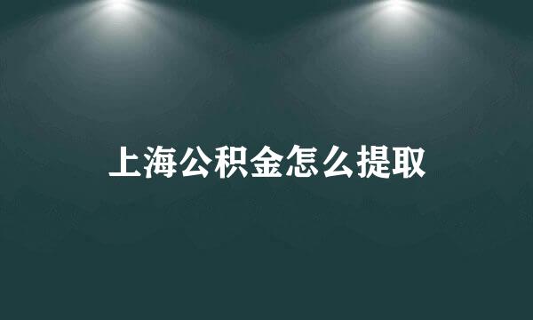 上海公积金怎么提取