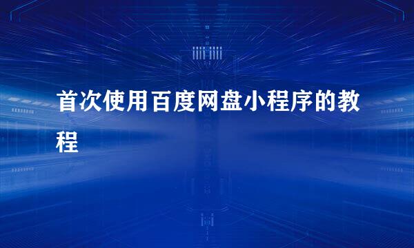 首次使用百度网盘小程序的教程