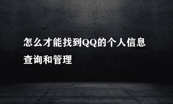 怎么才能找到QQ的个人信息查询和管理