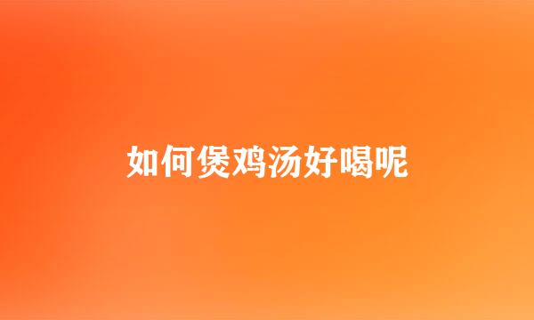 如何煲鸡汤好喝呢