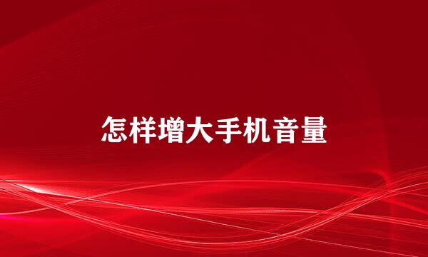 怎样增大手机音量
