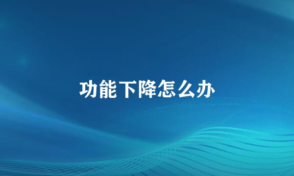 功能下降怎么办