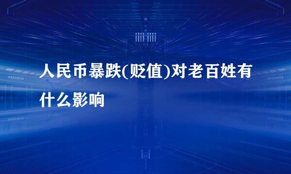 人民币暴跌(贬值)对老百姓有什么影响