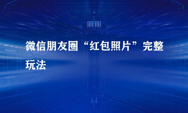 微信朋友圈“红包照片”完整玩法