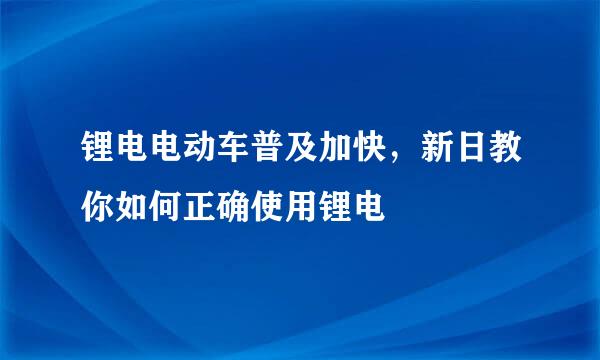 锂电电动车普及加快，新日教你如何正确使用锂电