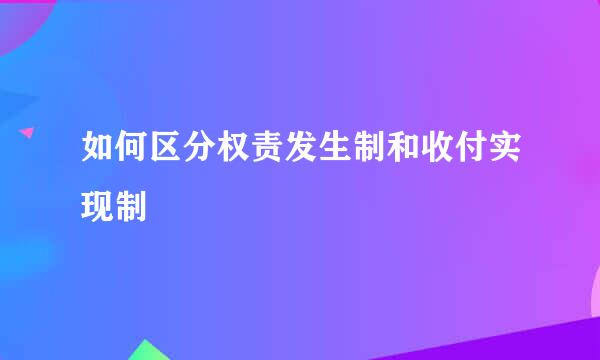 如何区分权责发生制和收付实现制