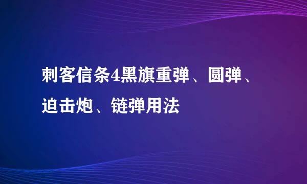 刺客信条4黑旗重弹、圆弹、迫击炮、链弹用法