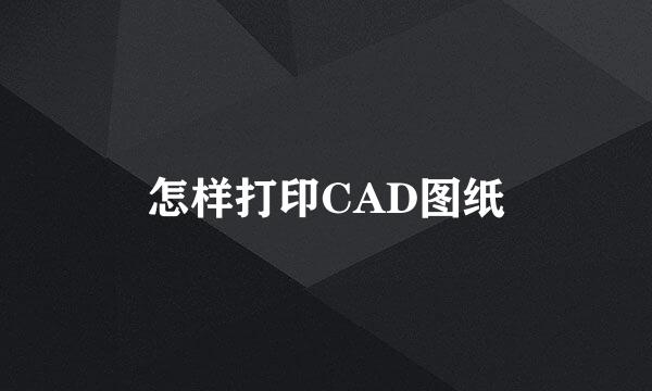 怎样打印CAD图纸