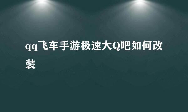 qq飞车手游极速大Q吧如何改装