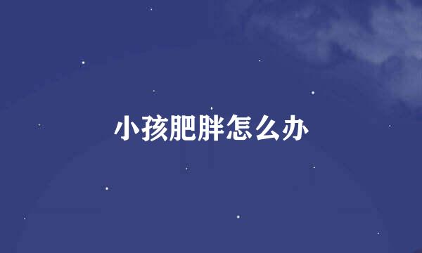 小孩肥胖怎么办