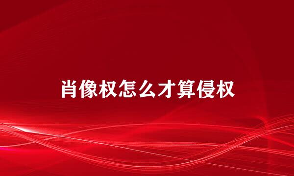 肖像权怎么才算侵权