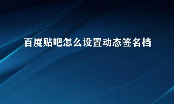 百度贴吧怎么设置动态签名档
