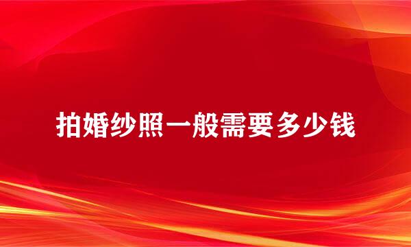 拍婚纱照一般需要多少钱
