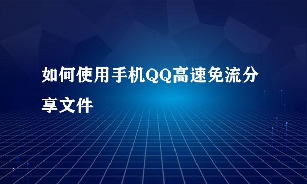 如何使用手机QQ高速免流分享文件
