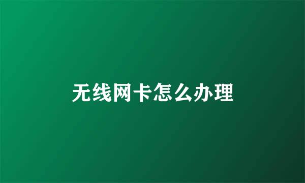 无线网卡怎么办理
