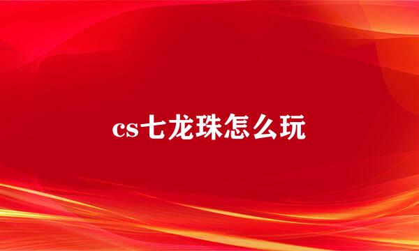 cs七龙珠怎么玩