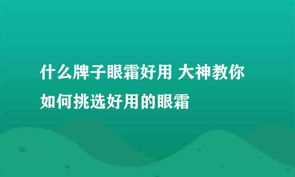 什么牌子眼霜好用 大神教你如何挑选好用的眼霜