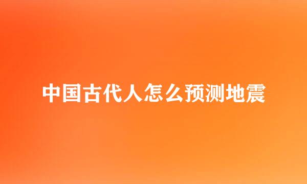 中国古代人怎么预测地震