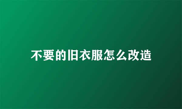不要的旧衣服怎么改造