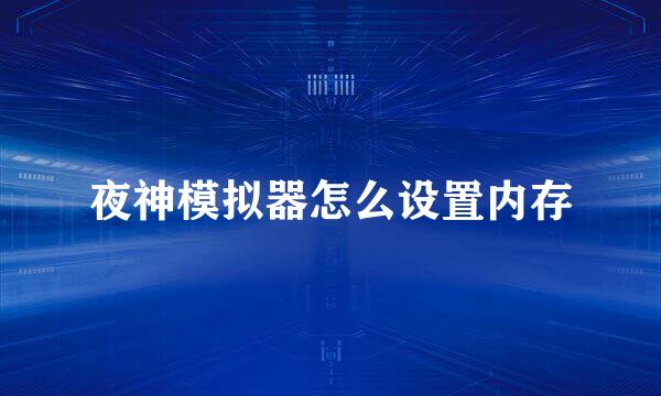 夜神模拟器怎么设置内存