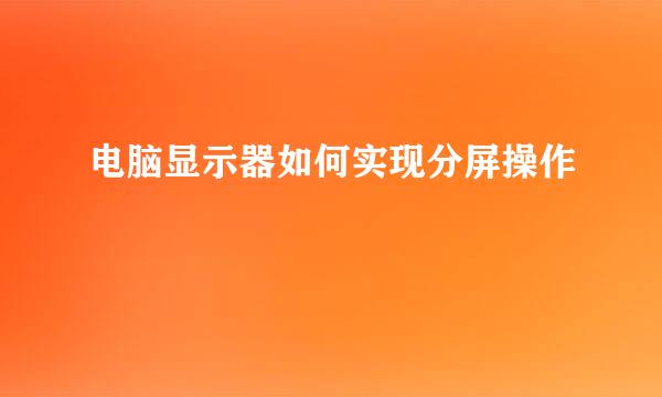 电脑显示器如何实现分屏操作