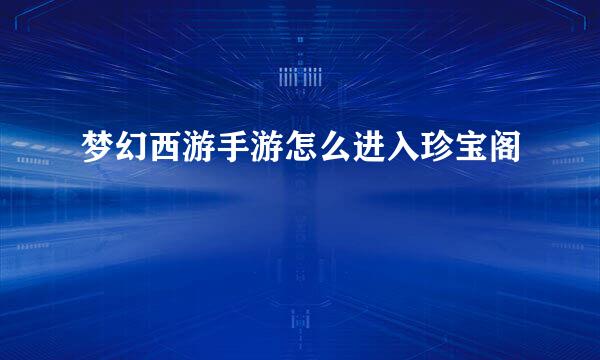 梦幻西游手游怎么进入珍宝阁