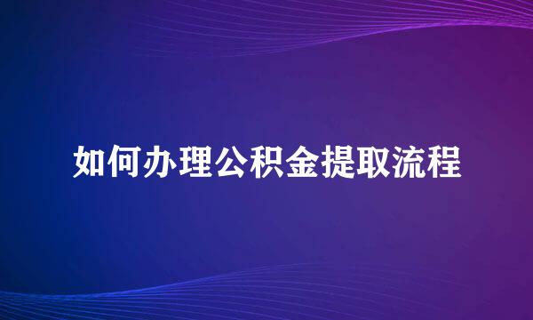如何办理公积金提取流程