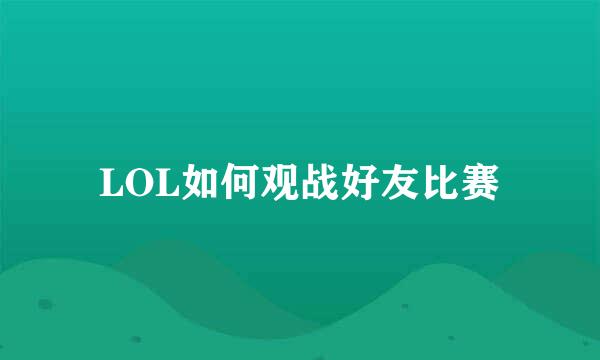 LOL如何观战好友比赛