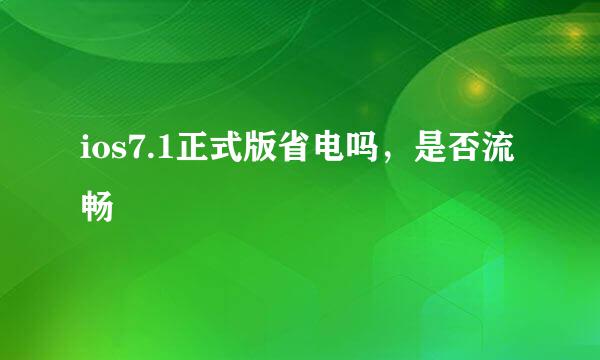 ios7.1正式版省电吗，是否流畅