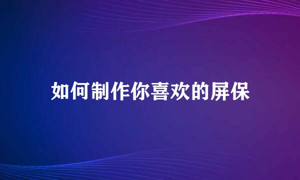 如何制作你喜欢的屏保
