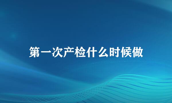第一次产检什么时候做