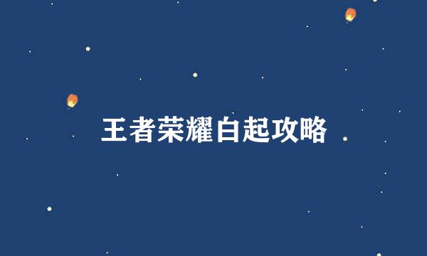 王者荣耀白起攻略