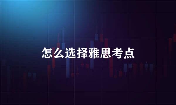 怎么选择雅思考点