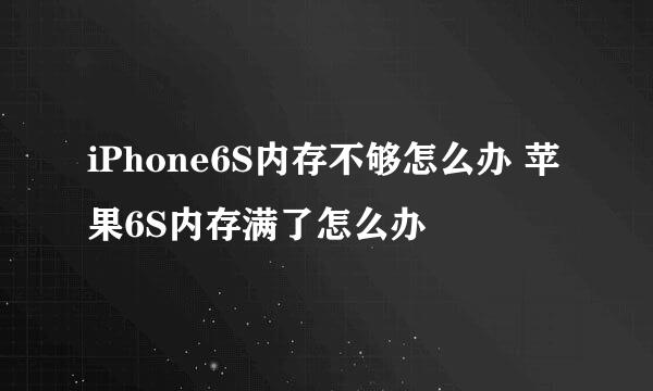 iPhone6S内存不够怎么办 苹果6S内存满了怎么办