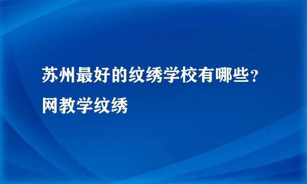 苏州最好的纹绣学校有哪些？网教学纹绣