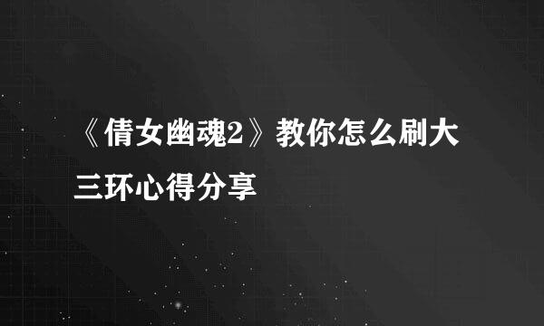 《倩女幽魂2》教你怎么刷大三环心得分享