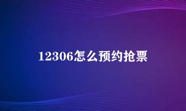 12306怎么预约抢票