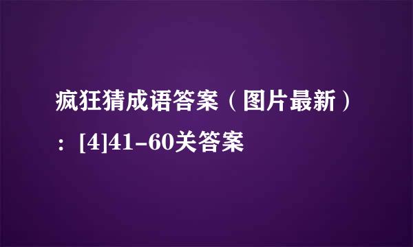 疯狂猜成语答案（图片最新）：[4]41-60关答案