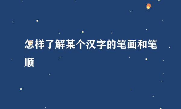 怎样了解某个汉字的笔画和笔顺