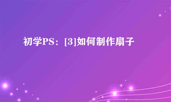 初学PS：[3]如何制作扇子