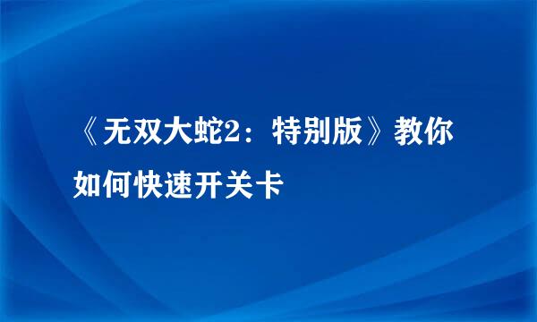 《无双大蛇2：特别版》教你如何快速开关卡