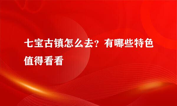 七宝古镇怎么去？有哪些特色值得看看